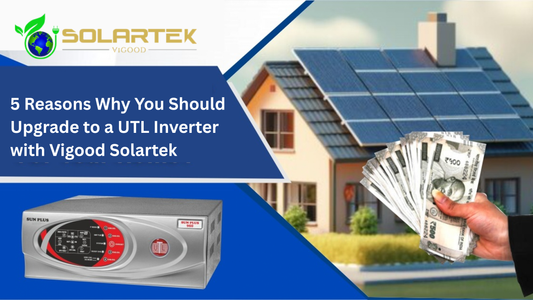 5 Reasons Why You Should Upgrade to a UTL Inverter with Vigood Solartek
