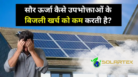 सौर ऊर्जा कैसे उपभोक्ताओं के बिजली खर्च को कम करती है