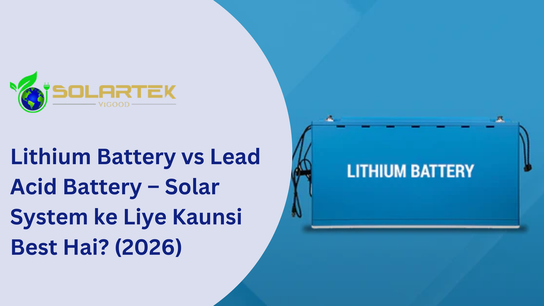 Lithium Battery vs Lead Acid Battery – Solar System ke Liye Kaunsi Best Hai? (2026)
